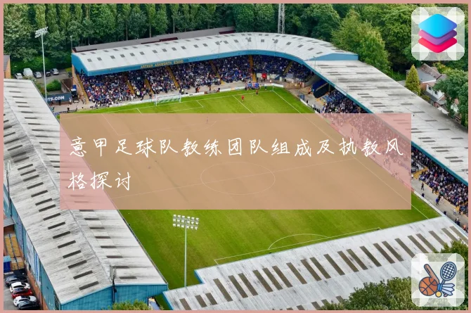 意甲足球队教练团队组成及执教风格探讨