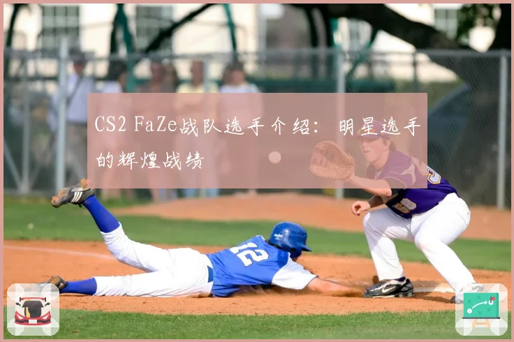 CS2 FaZe战队选手介绍：明星选手的辉煌战绩