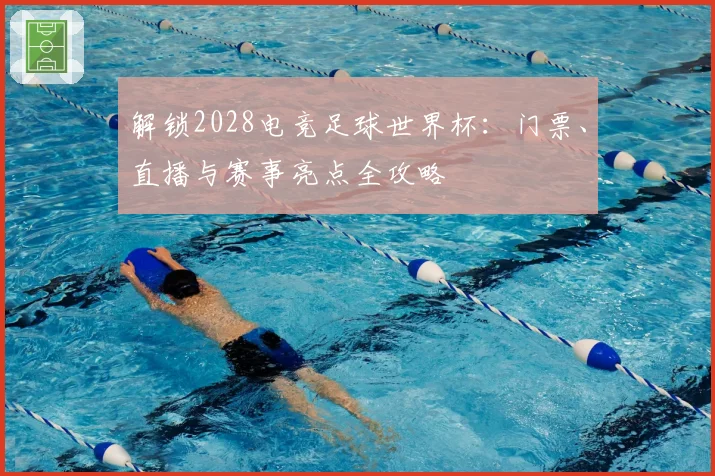 解锁2028电竞足球世界杯：门票、直播与赛事亮点全攻略