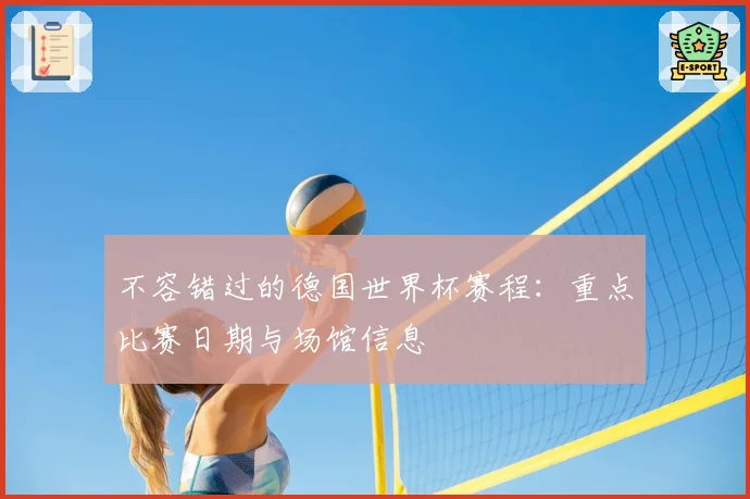 不容错过的德国世界杯赛程：重点比赛日期与场馆信息