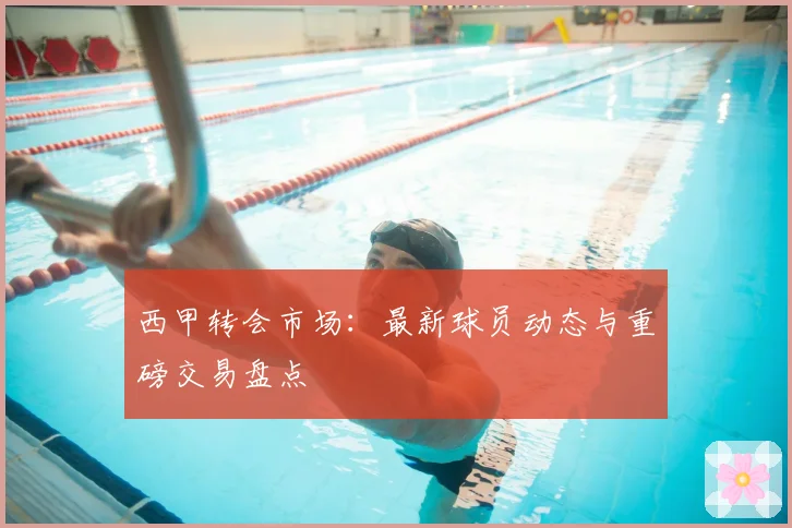 西甲转会市场：最新球员动态与重磅交易盘点